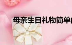 母亲生日礼物简单的（母亲生日礼物）