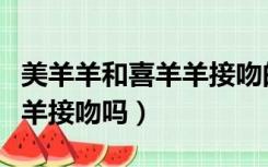 美羊羊和喜羊羊接吻的图片（美羊羊会和喜羊羊接吻吗）