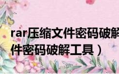 rar压缩文件密码破解工具哪个好（rar压缩文件密码破解工具）