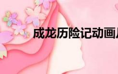 成龙历险记动画片（成龙动画片）