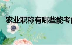 农业职称有哪些能考的（农业职称有哪些）