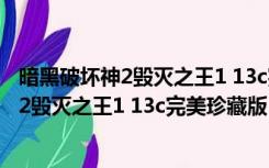 暗黑破坏神2毁灭之王1 13c完美珍藏版多少钱（暗黑破坏神2毁灭之王1 13c完美珍藏版）