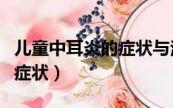 儿童中耳炎的症状与治疗方法（儿童中耳炎的症状）
