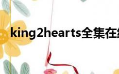 king2hearts全集在线看（king2hearts）