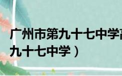 广州市第九十七中学高中部怎么样（广州市第九十七中学）