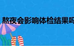 熬夜会影响体检结果吗（熬夜后体检影响吗）