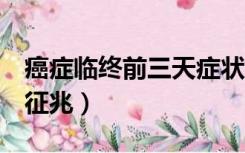 癌症临终前三天症状（癌症患者临终前3天的征兆）