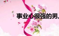 事业心很强的男人特点（事业心）