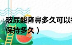 玻尿酸隆鼻多久可以补第二针（玻尿酸隆鼻能保持多久）