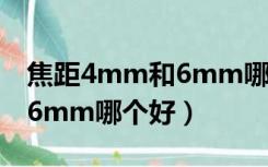 焦距4mm和6mm哪个好图示（焦距4mm和6mm哪个好）