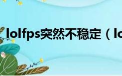 lolfps突然不稳定（lolfps不稳定忽高忽低）