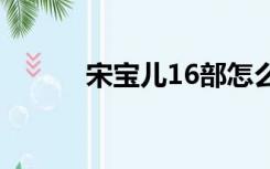 宋宝儿16部怎么回事（宋宝儿）
