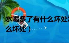 水喝多了有什么坏处怎么解决（水喝多了有什么坏处）