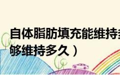 自体脂肪填充能维持多久（自体脂肪填充后能够维持多久）