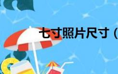 七寸照片尺寸（五寸照片尺寸）