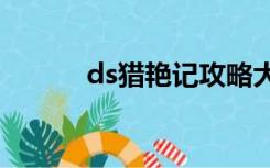 ds猎艳记攻略大全（猎艳笔记）
