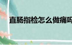 直肠指检怎么做痛吗（直肠指检怎么做）
