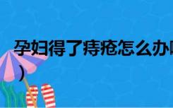 孕妇得了痔疮怎么办啊（孕妇得了痔疮怎么办）