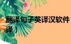 翻译句子英译汉软件（翻译句子汉译英在线翻译）