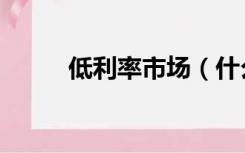 低利率市场（什么是低利率政策）