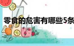 零食的危害有哪些5条（零食的危害有哪些）