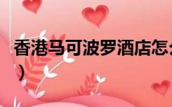 香港马可波罗酒店怎么样（香港马可波罗酒店）