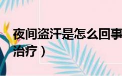 夜间盗汗是怎么回事儿?（夜间盗汗的原因及治疗）