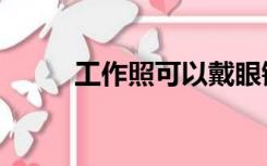 工作照可以戴眼镜拍吗（工作照）