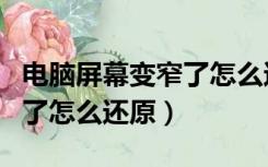 电脑屏幕变窄了怎么还原回来（电脑屏幕变窄了怎么还原）