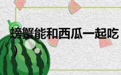 螃蟹能和西瓜一起吃（螃蟹跟西瓜能一起吃吗）