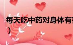 每天吃中药对身体有害吗（中药对身体有害吗）