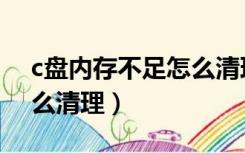 c盘内存不足怎么清理缓存（c盘内存不足怎么清理）