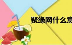 聚缘网什么意思（聚缘网）