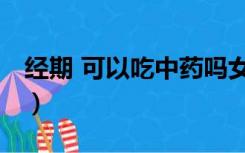 经期 可以吃中药吗女生（经期 可以吃中药吗）