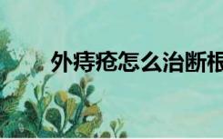 外痔疮怎么治断根（外痔疮怎么治）