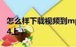 怎么样下载视频到mp4（如何下载视频到mp4上）