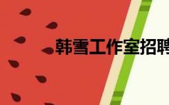 韩雪工作室招聘（韩雪工作室）