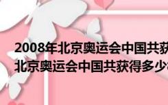 2008年北京奥运会中国共获得多少枚金牌第几名（2008年北京奥运会中国共获得多少枚金牌）