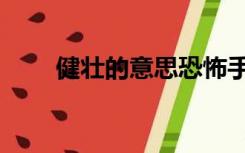健壮的意思恐怖手术（健壮的意思）