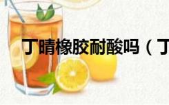 丁晴橡胶耐酸吗（丁晴橡胶耐热多少度）