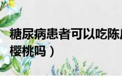 糖尿病患者可以吃陈皮吗（糖尿病患者可以吃樱桃吗）