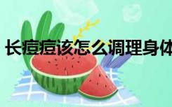 长痘痘该怎么调理身体（长痘痘该怎么调理）