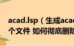 acad.lsp（生成acaddoc lsp acad fas这两个文件 如何彻底删除呀）