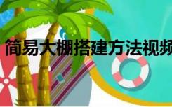 简易大棚搭建方法视频（简易大棚搭建方法）