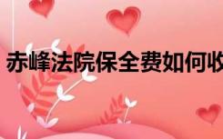 赤峰法院保全费如何收取（保全费如何收取）