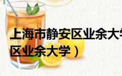 上海市静安区业余大学招生官网（上海市静安区业余大学）
