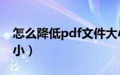 怎么降低pdf文件大小（如何降低pdf文件大小）