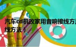 汽车cd机改家用音响接线方法图片（汽车cd机改家用音响接线方法）