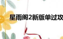 星雨阁2新版单过攻略（星雨阁怎么没）