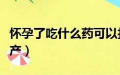 怀孕了吃什么药可以打掉孩子（吃什么容易流产）